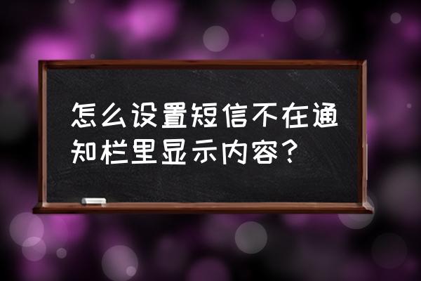 手机短信如何在手机屏幕上方显示 怎么设置短信不在通知栏里显示内容？