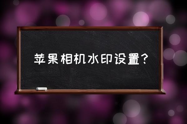 苹果手机怎么设置拍照直接带水印 苹果相机水印设置？