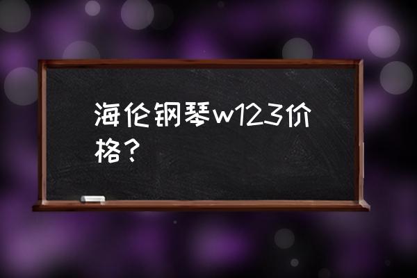 海伦电钢琴官网报价表 海伦钢琴w123价格？