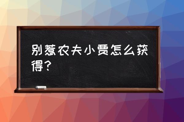 别惹农夫如何添加好友 别惹农夫小贾怎么获得？