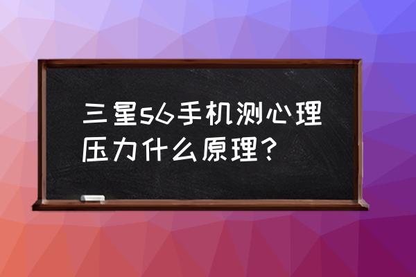 三星s6怎么测心率 三星s6手机测心理压力什么原理？