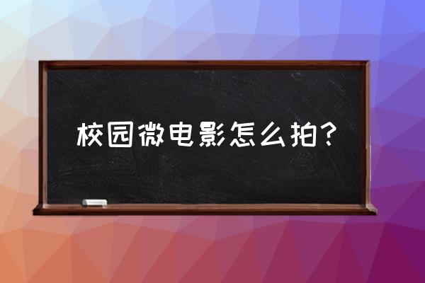 个人展示的微电影的拍摄 校园微电影怎么拍？