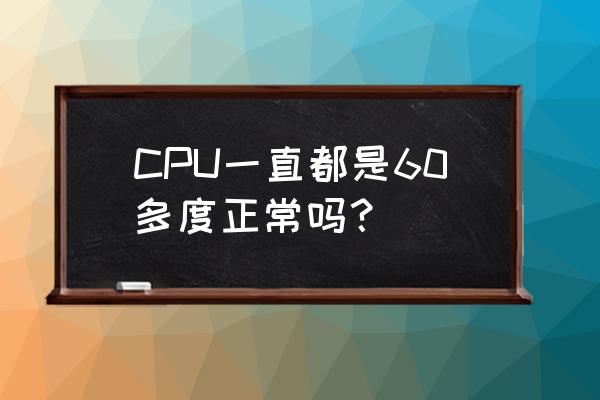 怎么监控cpu温度高低 CPU一直都是60多度正常吗？