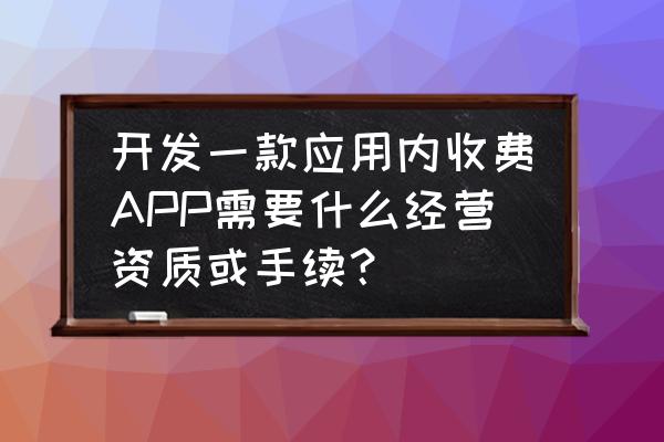 做网站的费用属于什么费用类别 开发一款应用内收费APP需要什么经营资质或手续？