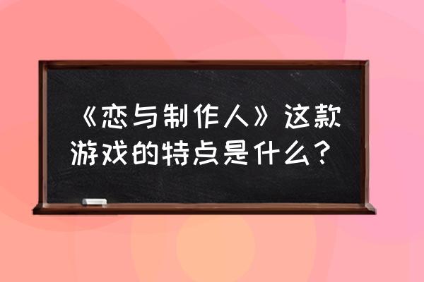 恋活游戏介绍 《恋与制作人》这款游戏的特点是什么？