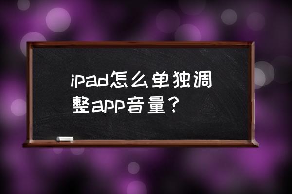 苹果平板单独调节各软件音量 ipad怎么单独调整app音量？