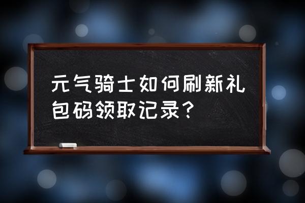 元气骑士2月份礼包码 元气骑士如何刷新礼包码领取记录？