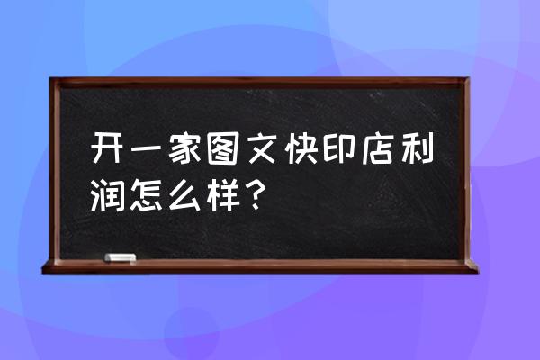 数码图文快印店都用什么app 开一家图文快印店利润怎么样？