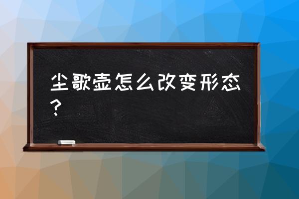 原神尘歌壶套装图纸怎么查看 尘歌壶怎么改变形态？