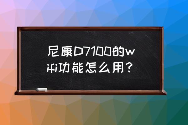 尼康d5300wifi怎么设置 尼康D7100的wifi功能怎么用？