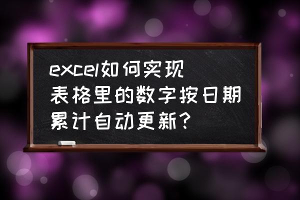 在excel表中怎么设计自动更新表格 excel如何实现表格里的数字按日期累计自动更新？