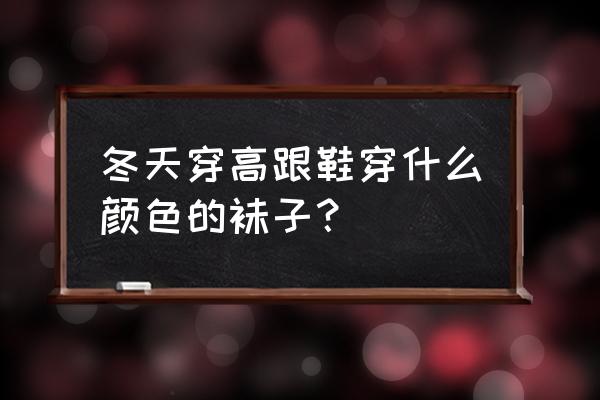 冬季什么颜色袜子最百搭 冬天穿高跟鞋穿什么颜色的袜子？