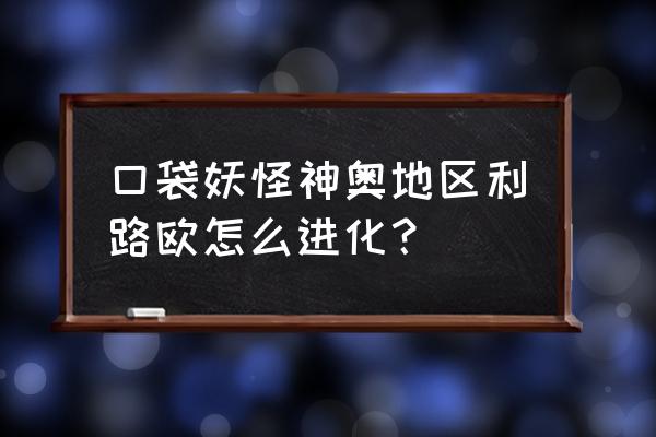 口袋妖怪黑2利欧路值得培养吗 口袋妖怪神奥地区利路欧怎么进化？