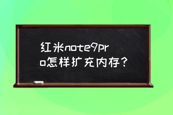 红米note8怎么自己扩展自带内存 红米note9pro怎样扩充内存？