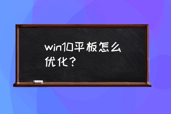 怎么优化电脑硬盘 win10平板怎么优化？