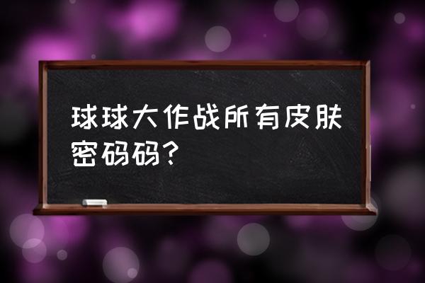 月亮全图鉴收集攻略 球球大作战所有皮肤密码码？