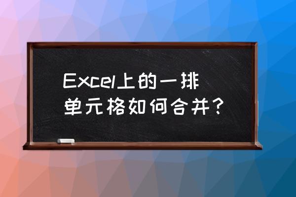 表格如何一键合并居中 Excel上的一排单元格如何合并？