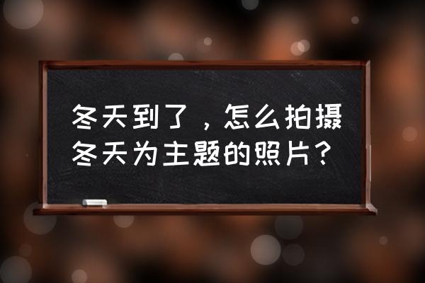 如何自己在外面拍好看的照片 冬天到了，怎么拍摄冬天为主题的照片？