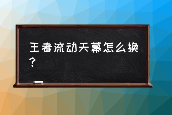 王者荣耀天幕如何获得永久 王者流动天幕怎么换？