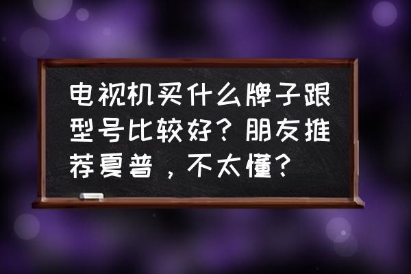 康佳投影仪ps9真实流明 电视机买什么牌子跟型号比较好？朋友推荐夏普，不太懂？