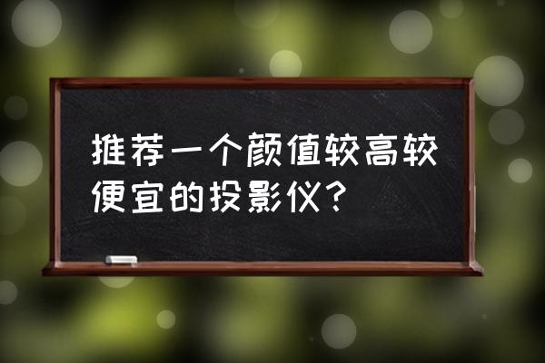 真正便携式投影仪推荐 推荐一个颜值较高较便宜的投影仪？