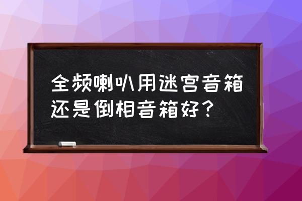 音箱怎么摆放音质更好 全频喇叭用迷宫音箱还是倒相音箱好？