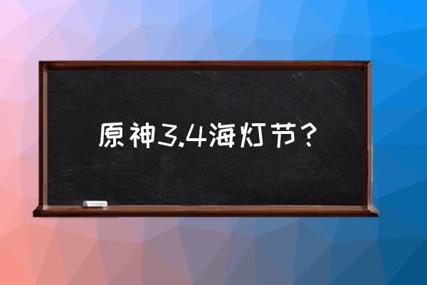 原神3.4海灯节可以快速体验吗 原神3.4海灯节？