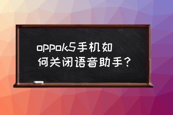 oppo k5怎么样关闭开关机键挂电话 oppok5手机如何关闭语音助手？