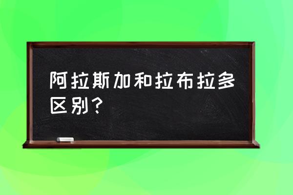 阿拉斯加是狗的种类吗 阿拉斯加和拉布拉多区别？