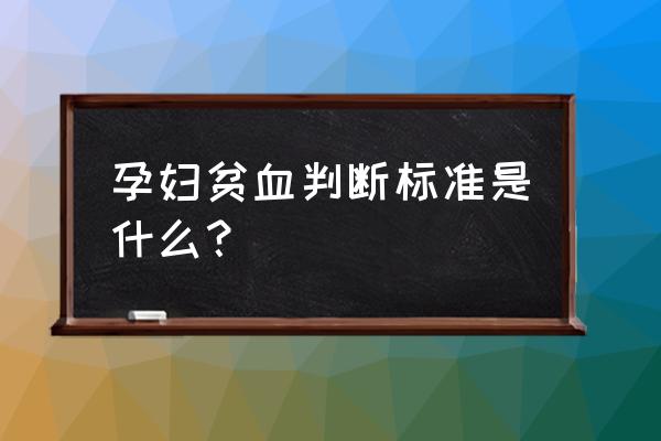 妊娠期贫血的诊断标准 孕妇贫血判断标准是什么？