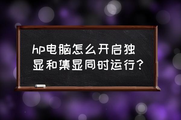 windows7怎么看显卡配置 hp电脑怎么开启独显和集显同时运行？