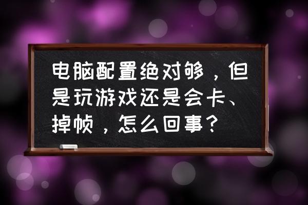 辐射4配置够但是卡顿严重 电脑配置绝对够，但是玩游戏还是会卡、掉帧，怎么回事？