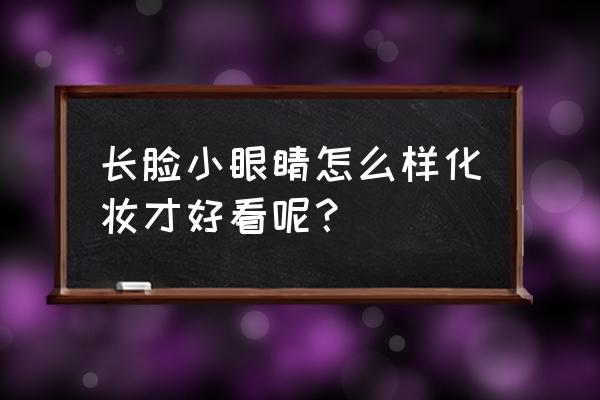 长脸怎样化妆好看又简单 长脸小眼睛怎么样化妆才好看呢？