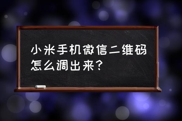 怎么才能打开微信的二维码 小米手机微信二维码怎么调出来？