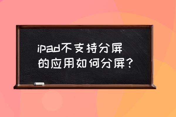 ipadair4为啥不能分屏 ipad不支持分屏的应用如何分屏？