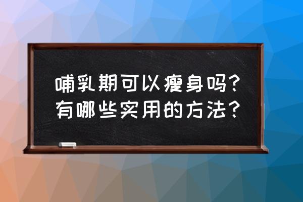 如何利用坐月子瘦身 哺乳期可以瘦身吗？有哪些实用的方法？