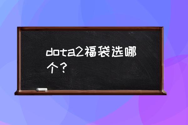 dota2至宝哪里买最便宜 dota2福袋选哪个？