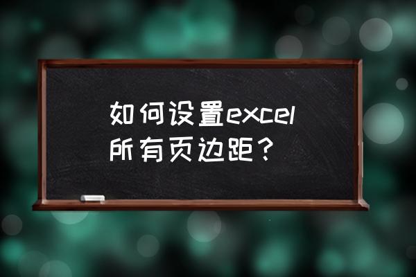 excel表格怎么统一工作表的页边距 如何设置excel所有页边距？