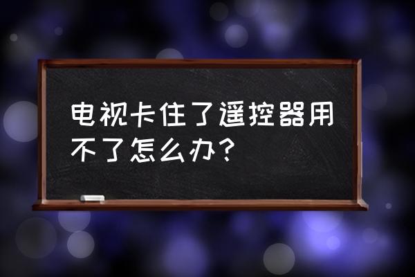 电视卡住了开不了机怎么办 电视卡住了遥控器用不了怎么办？