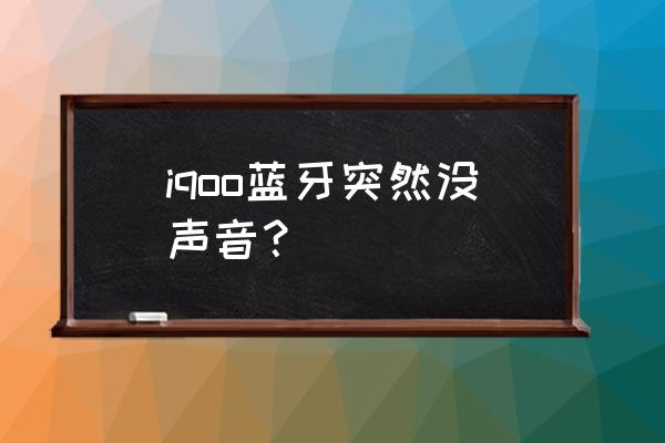 iqoo7蓝牙搜索不到设备 iqoo蓝牙突然没声音？