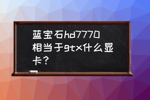 蓝宝石hd7750超频设置 蓝宝石hd7770相当于gtx什么显卡？