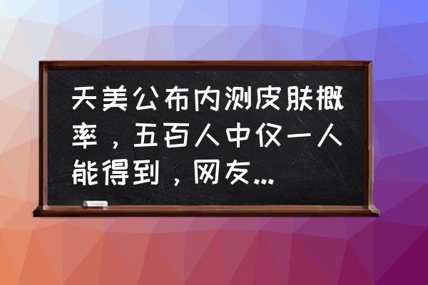 王者荣耀快速领取内测皮肤 天美公布内测皮肤概率，五百人中仅一人能得到，网友称抽到皮肤的是天选，你怎么看？