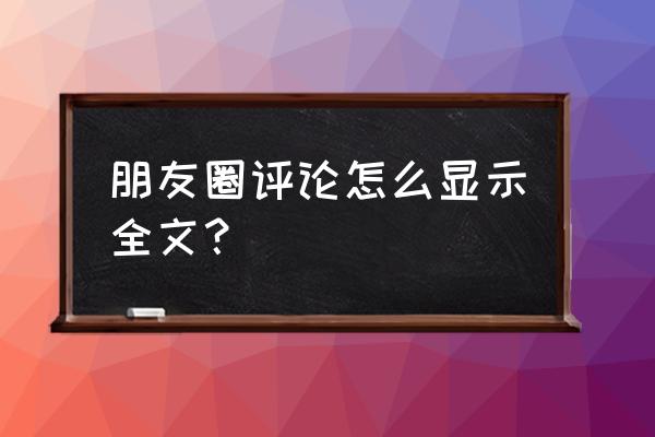 发朋友圈怎么显示全文而不是一行 朋友圈评论怎么显示全文？