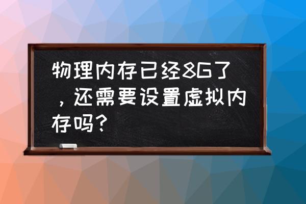 虚拟内存当前已分配 物理内存已经8G了，还需要设置虚拟内存吗？