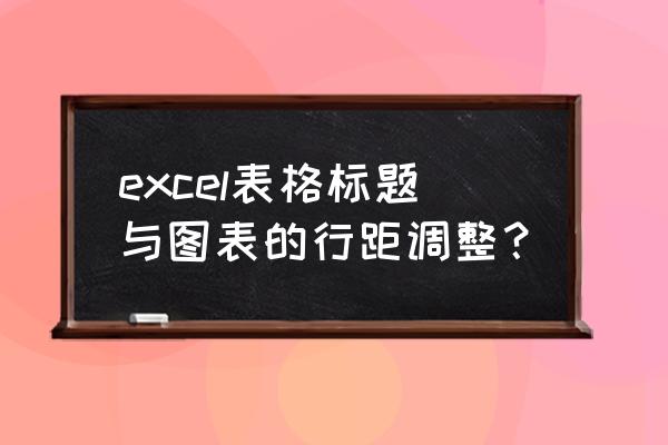 如何调节excel表格里面的行距 excel表格标题与图表的行距调整？