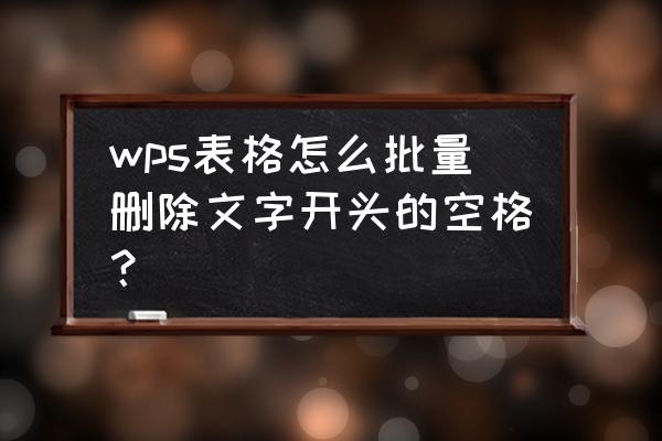 wps怎么去掉前面的空格 wps表格怎么批量删除文字开头的空格？