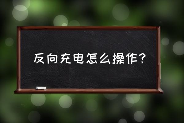 华为无线反向充电怎么使用 反向充电怎么操作？