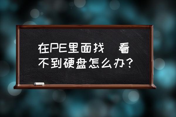 win7进pe不显示硬盘怎么设置 在PE里面找(看)不到硬盘怎么办？