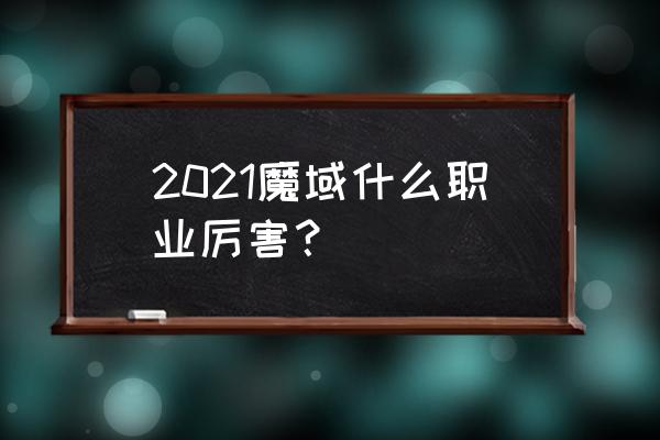 魔域哪个职业比较厉害 2021魔域什么职业厉害？