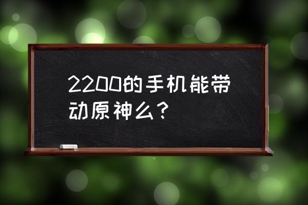 2200左右性价比高的手机排行榜 2200的手机能带动原神么？